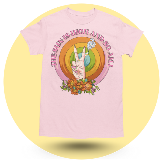 The Sun is High and so am I T-shirt