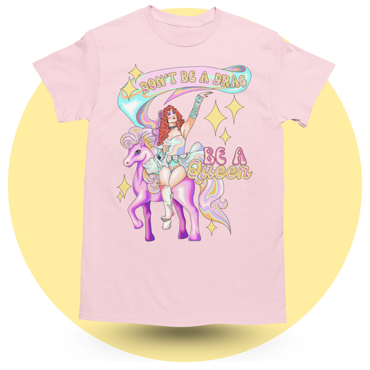 Don’t be a Drag be a QUEEN! T-shirt